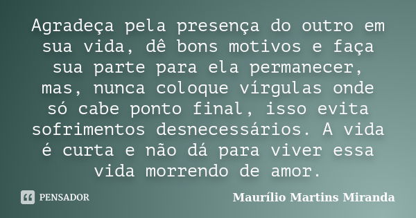 Agradeça pela presença do outro em sua vida, dê bons motivos e faça sua parte para ela permanecer, mas, nunca coloque vírgulas onde só cabe ponto final, isso ev... Frase de Maurílio Martins Miranda.