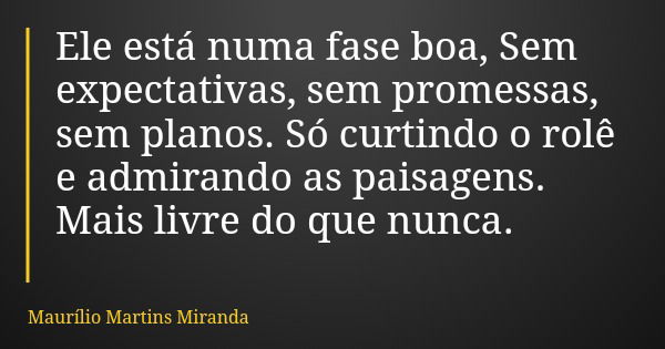 Ele está numa fase boa, Sem expectativas, sem promessas, sem planos. Só curtindo o rolê e admirando as paisagens. Mais livre do que nunca.... Frase de Maurílio Martins Miranda.