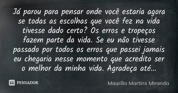 Já parou para pensar onde você estaria agora se todas as escolhas que você fez na vida tivesse dado certo? Os erros e tropeços fazem parte da vida. Se eu não ti... Frase de Maurílio Martins Miranda.