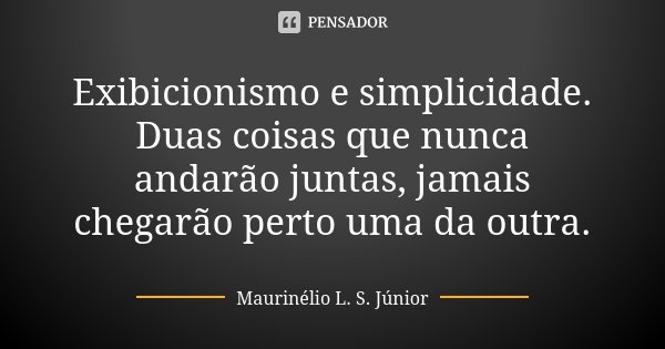 Exibicionismo e simplicidade. Duas coisas que nunca andarão juntas, jamais chegarão perto uma da outra.... Frase de Maurinélio L. S. Júnior.
