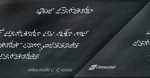 Que Estranho É estranho eu não me estranhar com pessoas estranhas... Frase de Maurinélio L. S. Júnior.