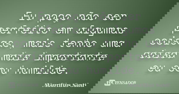 Eu poço não ser perfeito em algumas coisas, mais tenho uma coisa mais importante eu sou humilde.... Frase de Mauritius Santi.