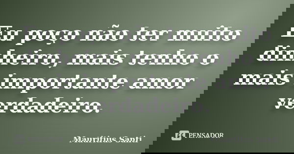 Eu poço não ter muito dinheiro, mais tenho o mais importante amor verdadeiro.... Frase de Mauritius Santi.