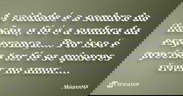 A vaidade é a sombra da ilusão, e fé é a sombra da esperança.... Por isso é preciso ter fé se quiseres viver no amor....... Frase de Mauro94.