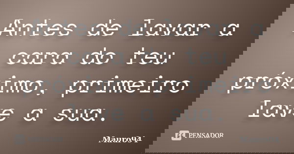 Antes de lavar a cara do teu próximo, primeiro lave a sua.... Frase de Mauro94.