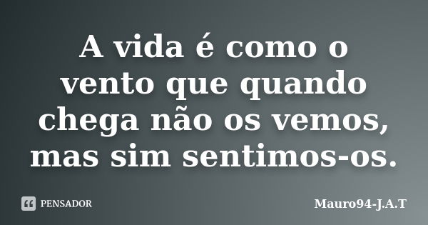 A vida é como o vento que quando chega não os vemos, mas sim sentimos-os.... Frase de Mauro94-J.A.T.