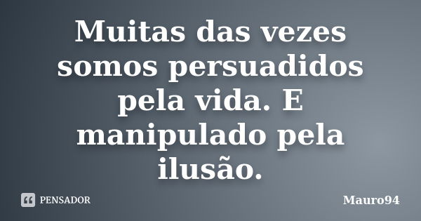 Muitas das vezes somos persuadidos pela vida. E manipulado pela ilusão.... Frase de Mauro94.