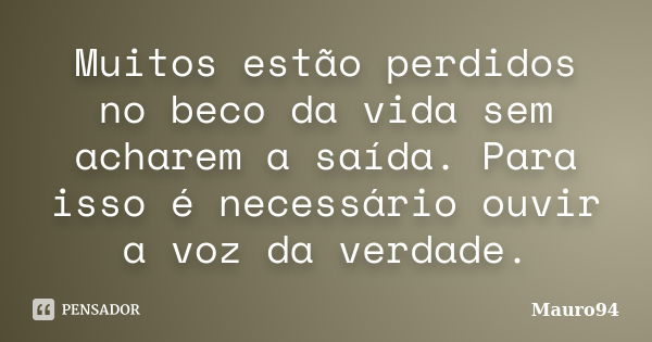 Muitos estão perdidos no beco da vida sem acharem a saída. Para isso é necessário ouvir a voz da verdade.... Frase de Mauro94.