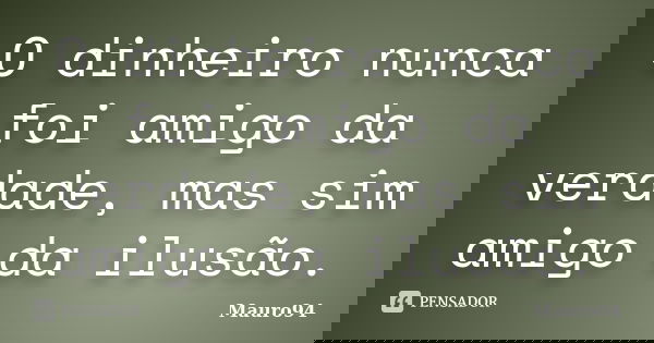 O dinheiro nunca foi amigo da verdade, mas sim amigo da ilusão.... Frase de Mauro94.