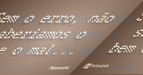 Sem o erro, não saberiamos o bem e o mal...... Frase de Mauro94.