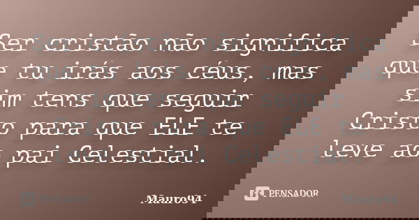 Ser cristão não significa que tu irás aos céus, mas sim tens que seguir Cristo para que ELE te leve ao pai Celestial.... Frase de Mauro94.