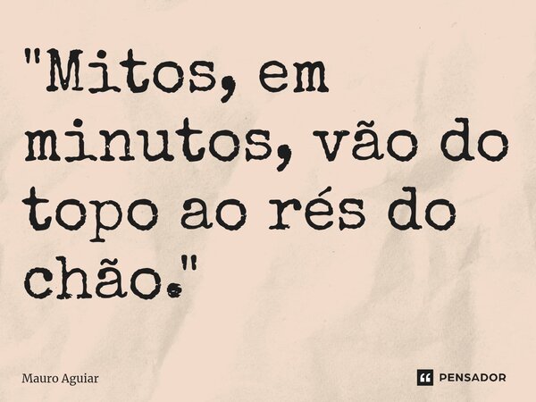 ⁠"Mitos, em minutos, vão do topo ao rés do chão."... Frase de Mauro Aguiar.