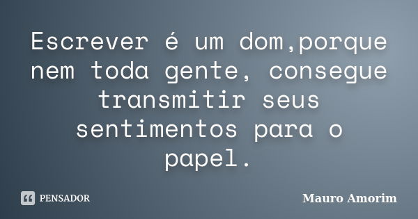 Escrever é um dom,porque nem toda gente, consegue transmitir seus sentimentos para o papel.... Frase de Mauro Amorim.