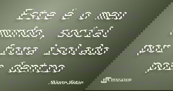 Este é o meu mundo, social por fora isolado por dentro... Frase de Mauro Botas.