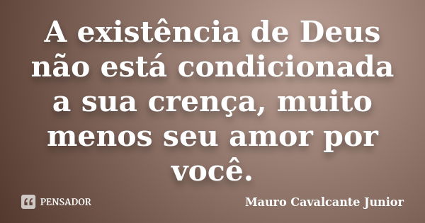 A existência de Deus não está condicionada a sua crença, muito menos seu amor por você.... Frase de Mauro Cavalcante Junior.