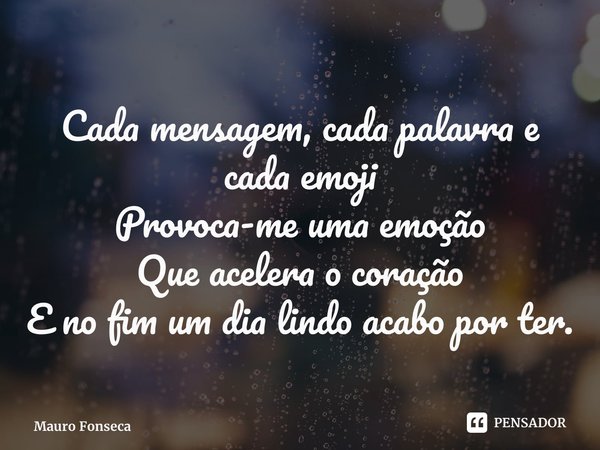 ⁠Cada mensagem, cada palavra e cada emoji Provoca-me uma emoção Que acelera o coração E no fim um dia lindo acabo por ter.... Frase de Mauro Fonseca.