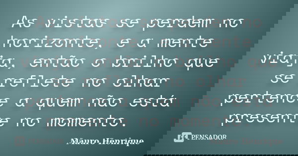 As vistas se perdem no horizonte, e a mente viaja, então o brilho que se reflete no olhar pertence a quem não está presente no momento.... Frase de Mauro Henrique.