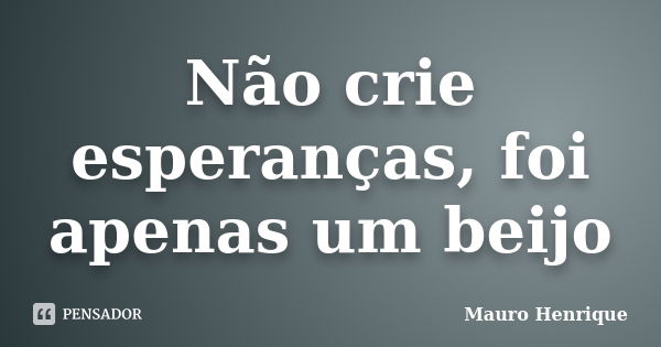 Não crie esperanças, foi apenas um beijo... Frase de Mauro Henrique.