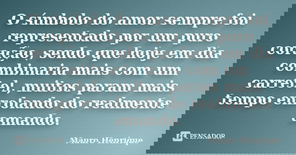 O símbolo do amor sempre foi representado por um puro coração, sendo que hoje em dia combinaria mais com um carretel, muitos param mais tempo enrolando do realm... Frase de Mauro Henrique.