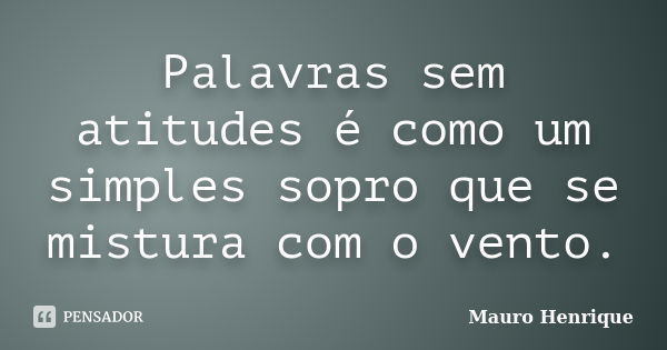 Palavras sem atitudes é como um simples sopro que se mistura com o vento.... Frase de Mauro Henrique.