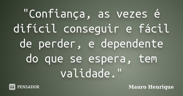 "Confiança, as vezes é difícil conseguir e fácil de perder, e dependente do que se espera, tem validade."... Frase de Mauro Henrique.