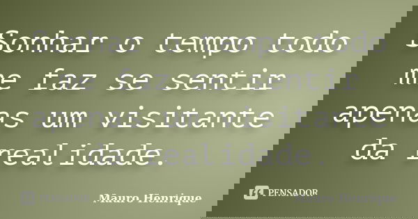 Sonhar o tempo todo me faz se sentir apenas um visitante da realidade.... Frase de Mauro Henrique.