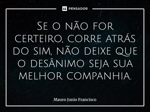 Se o não for certeiro, corre atrás do sim, não deixe que o desânimo seja sua melhor companhia.⁠... Frase de Mauro Junio Francisco.