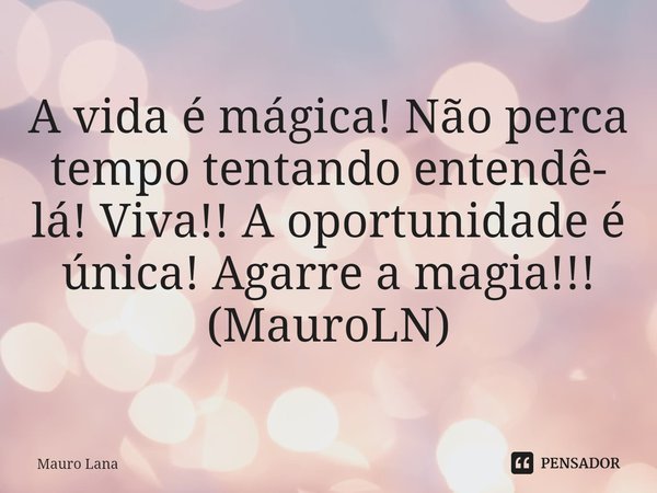⁠A vida é mágica! Não perca tempo tentando entendê- lá! Viva!! A oportunidade é única! Agarre a magia!!!
(MauroLN)... Frase de Mauro Lana.