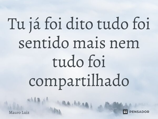 ⁠Tu já foi dito tudo foi sentido mais nem tudo foi compartilhado... Frase de Mauro Luiz.