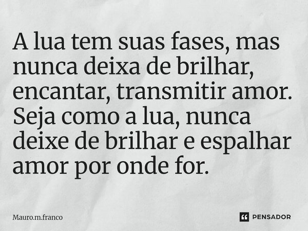 ⁠A lua tem suas fases, mas nunca deixa de brilhar, encantar, transmitir amor. Seja como a lua, nunca deixe de brilhar e espalhar amor por onde for.... Frase de Mauro.m.franco.