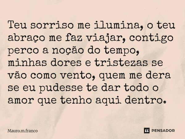 Teu sorriso me ilumina, o teu abraço me faz viajar, contigo perco a noção do tempo, minhas dores e tristezas se vão como vento, quem me dera se eu pudesse te d... Frase de Mauro.m.franco.