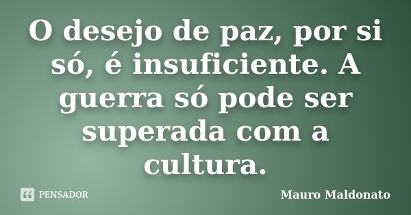 O desejo de paz, por si só, é insuficiente. A guerra só pode ser superada com a cultura.... Frase de Mauro Maldonato.