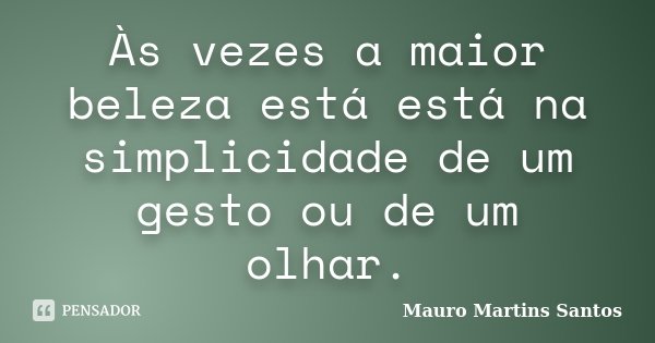 Às vezes a maior beleza está está na simplicidade de um gesto ou de um olhar.... Frase de Mauro Martins Santos.