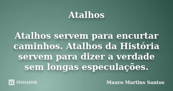 Atalhos Atalhos servem para encurtar caminhos. Atalhos da História servem para dizer a verdade sem longas especulações.... Frase de Mauro Martins Santos.