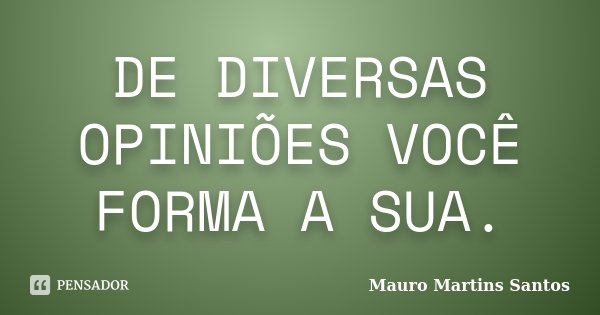 DE DIVERSAS OPINIÕES VOCÊ FORMA A SUA.... Frase de Mauro Martins Santos.