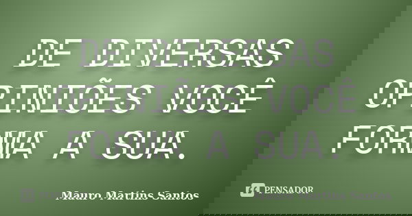 DE DIVERSAS OPINIÕES VOCÊ FORMA A SUA.... Frase de Mauro Martins Santos.