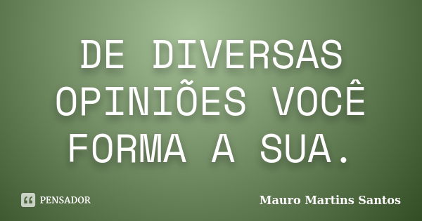 DE DIVERSAS OPINIÕES VOCÊ FORMA A SUA.... Frase de Mauro Martins Santos.