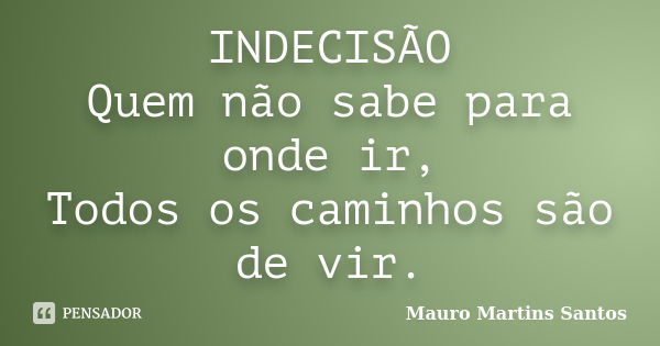 INDECISÃO Quem não sabe para onde ir, Todos os caminhos são de vir.... Frase de Mauro Martins Santos.