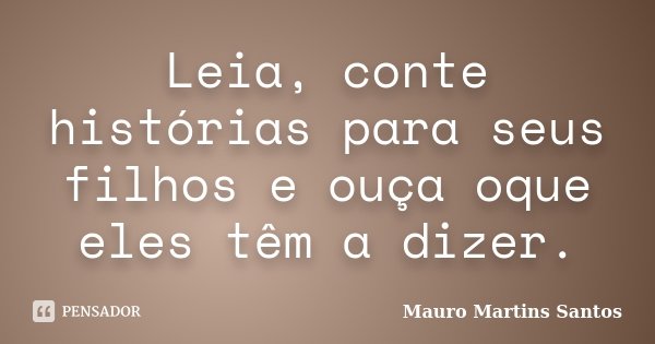 Leia, conte histórias para seus filhos e ouça oque eles têm a dizer.... Frase de Mauro Martins Santos.