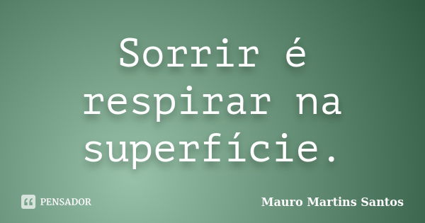 Sorrir é respirar na superfície.... Frase de Mauro Martins Santos.