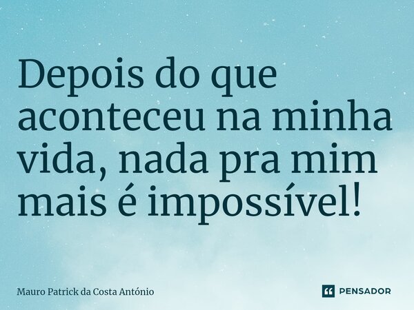⁠Depois do que aconteceu na minha vida, nada pra mim mais é impossível!... Frase de Mauro Patrick da Costa António.
