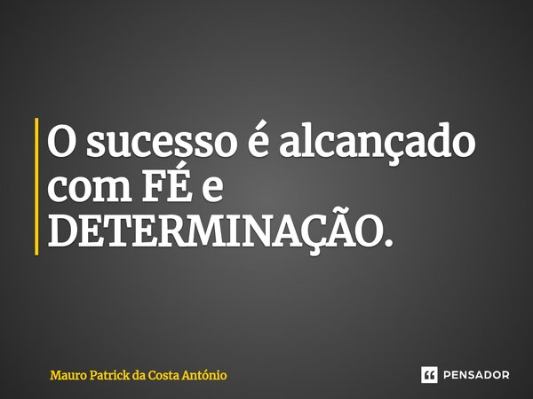 ⁠O sucesso é alcançado com FÉ e DETERMINAÇÃO.... Frase de Mauro Patrick da Costa António.