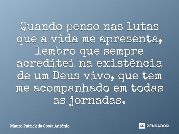 Quando penso nas lutas que a vida me apresenta, lembro que sempre acreditei na existência de um Deus vivo, que tem me acompanhado em todas as jornadas.... Frase de Mauro Patrick da Costa António.