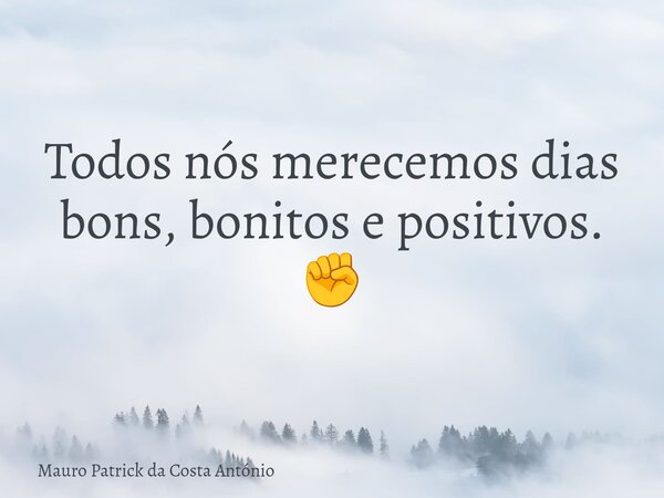 Todos nós merecemos dias bons, bonitos e positivos. ✊️... Frase de Mauro Patrick da Costa António.