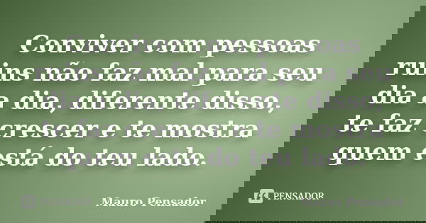 Conviver com pessoas ruins não faz mal para seu dia a dia, diferente disso, te faz crescer e te mostra quem está do teu lado.... Frase de Mauro Pensador.