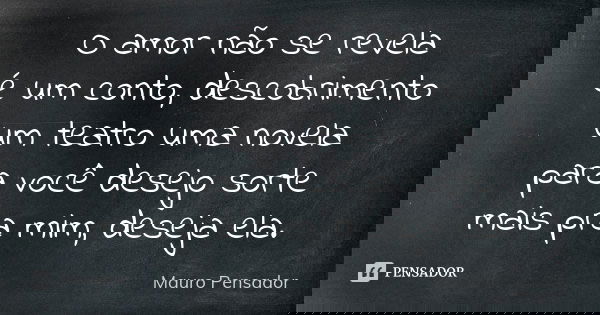O amor não se revela é um conto, descobrimento um teatro uma novela para você desejo sorte mais pra mim, deseja ela.... Frase de Mauro Pensador.