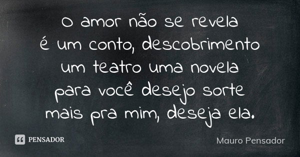 O amor não se revela é um conto, descobrimento um teatro uma novela para você desejo sorte mais pra mim, deseja ela.... Frase de Mauro Pensador.