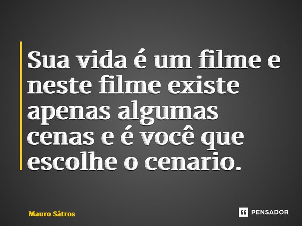 ⁠Sua vida é um filme e neste filme existe apenas algumas cenas e é você que escolhe o cenário.... Frase de Mauro Sátros.