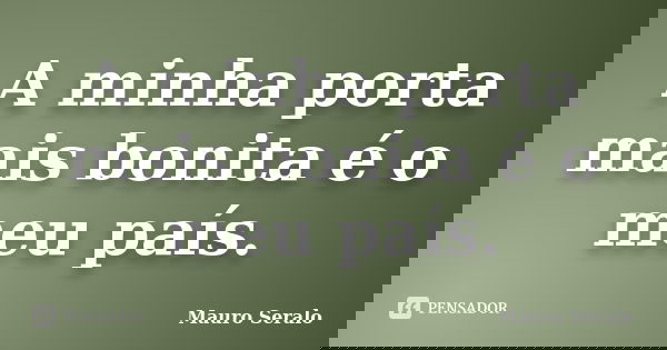 A minha porta mais bonita é o meu país.... Frase de Mauro Seralo.