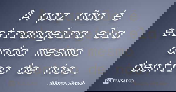 A paz não é estrangeira ela anda mesmo dentro de nós.... Frase de Mauro Seralo.